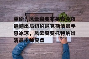 Kaiyun开云体育-包含重磅！风云突变布莱顿今夜遗憾出局纽约尼克斯清晨手感冰凉，风云突变托特纳姆清晨主帅复盘的词条