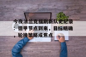 今夜法兰克福刷新队史纪录：德甲节点到来，目标明确，轮换策略成焦点的简单介绍