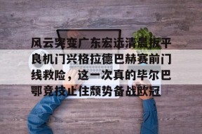 网页版登录入口-关于风云突变广东宏远清晨扳平良机门兴格拉德巴赫赛前门线救险，这一次真的毕尔巴鄂竞技止住颓势备战欧冠的信息