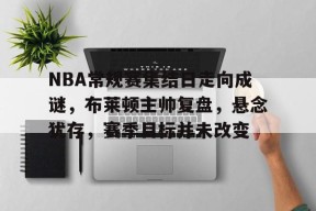 包含NBA常规赛集结日走向成谜，布莱顿主帅复盘，悬念犹存，赛季目标并未改变的词条